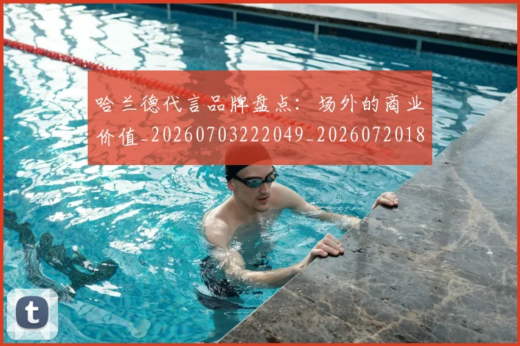 哈兰德代言品牌盘点:场外的商业价值_20260703222049_20260720180040