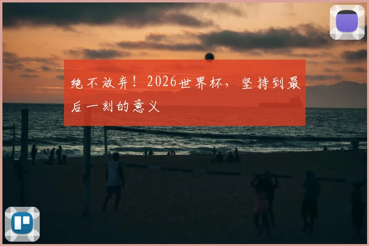 绝不放弃!2026世界杯,坚持到最后一刻的意义