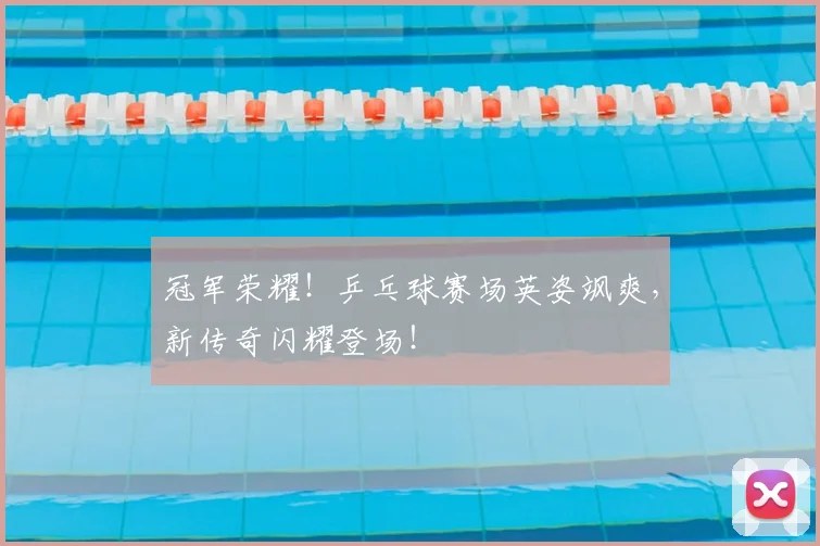 冠军荣耀！乒乓球赛场英姿飒爽，新传奇闪耀登场！