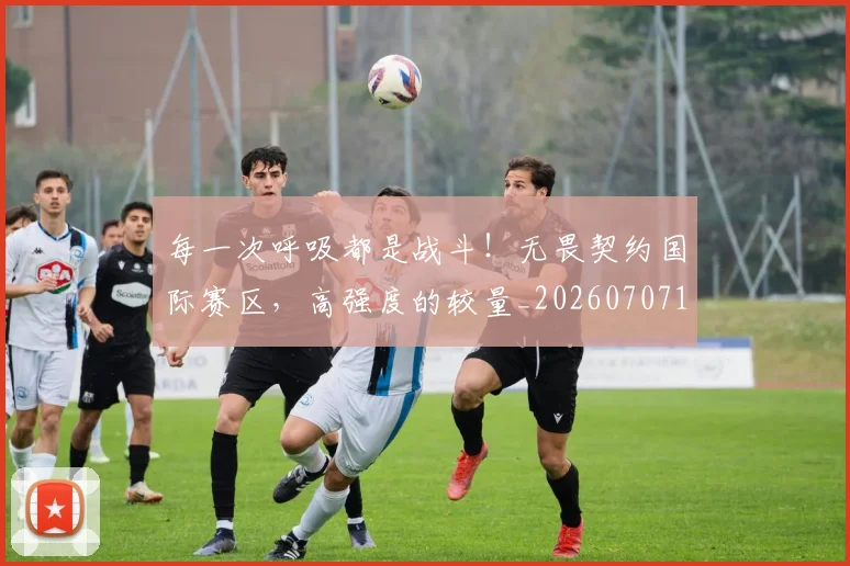 每一次呼吸都是战斗！无畏契约国际赛区，高强度的较量_20260707152848