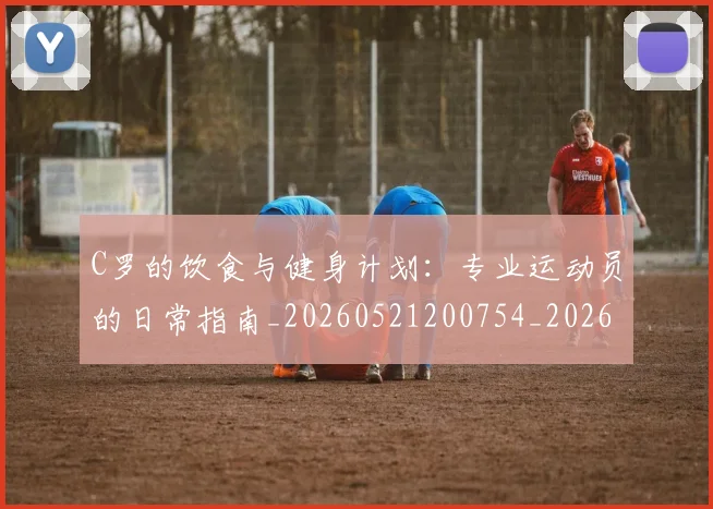 C罗的饮食与健身计划:专业运动员的日常指南_20260521200754_20260701213835_20260712052829