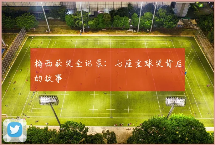 梅西获奖全记录：七座金球奖背后的故事