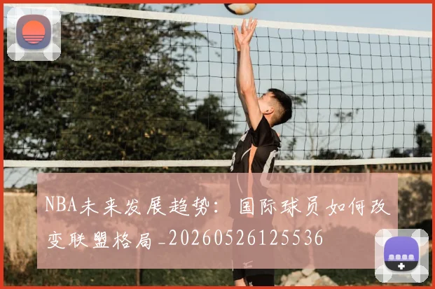 NBA未来发展趋势:国际球员如何改变联盟格局_20260526125536