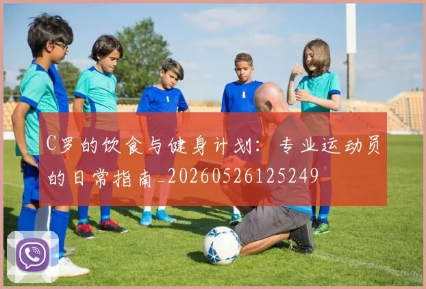 C罗的饮食与健身计划：专业运动员的日常指南_20260526125249