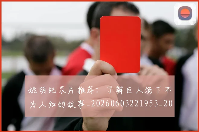 姚明纪录片推荐:了解巨人场下不为人知的故事_20260603221953_20260720192216