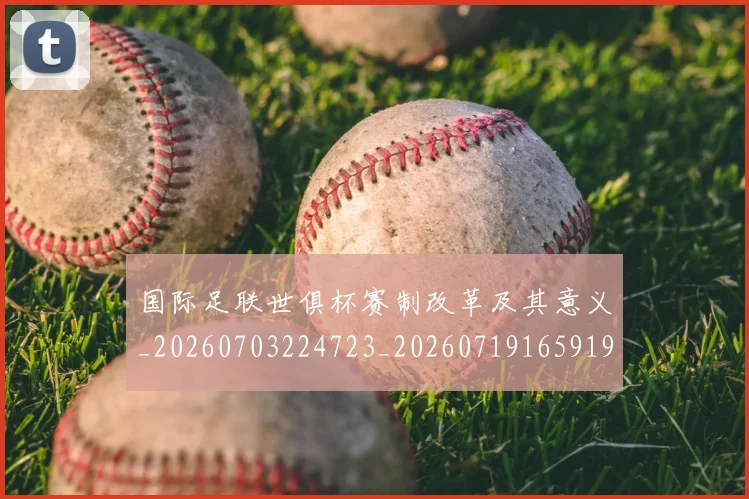 国际足联世俱杯赛制改革及其意义_20260703224723_20260719165919