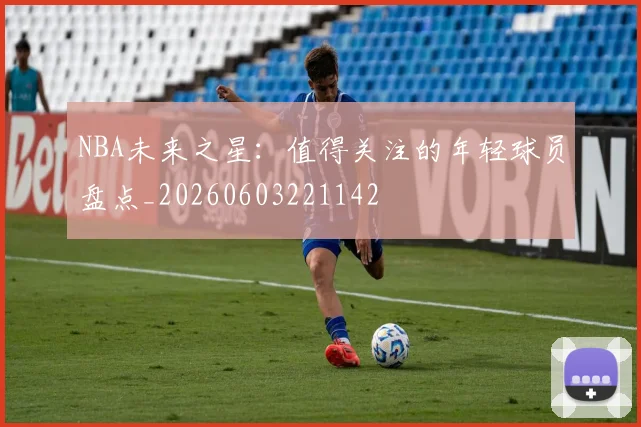 NBA未来之星:值得关注的年轻球员盘点_20260603221142