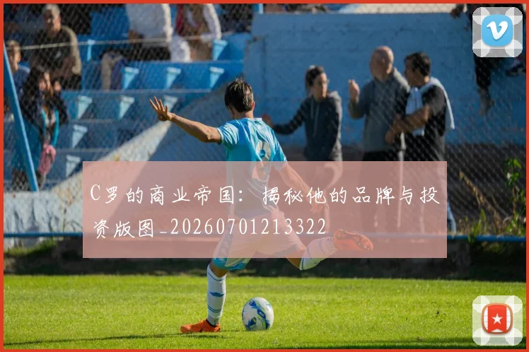 C罗的商业帝国:揭秘他的品牌与投资版图_20260701213322