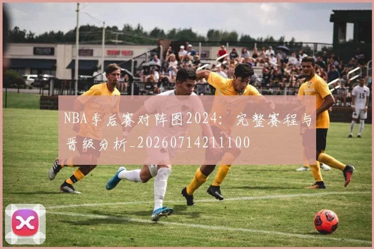 NBA季后赛对阵图2024：完整赛程与晋级分析_20260714211100
