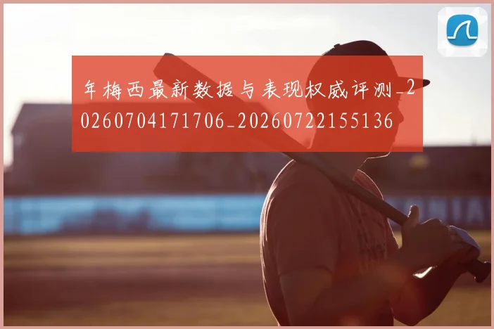年梅西最新数据与表现权威评测_20260704171706_20260722155136