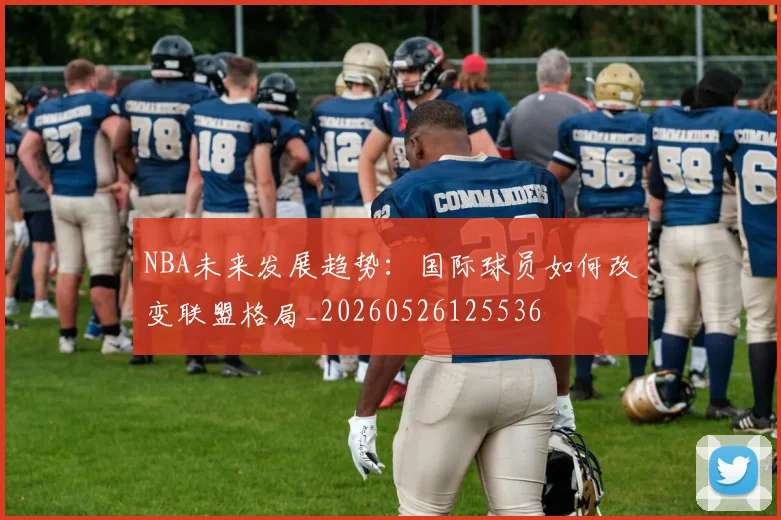 NBA未来发展趋势:国际球员如何改变联盟格局_20260526125536