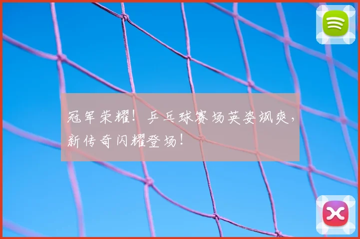 冠军荣耀!乒乓球赛场英姿飒爽,新传奇闪耀登场!