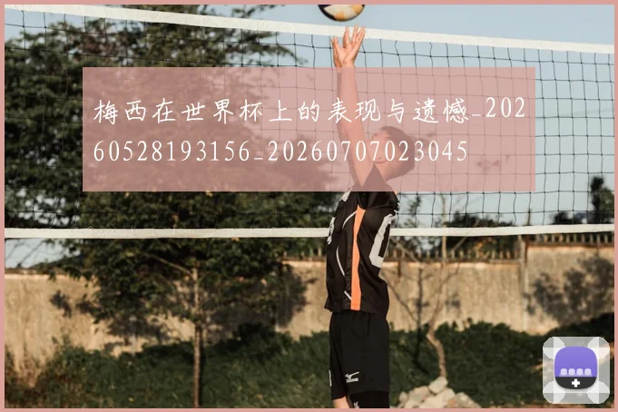 梅西在世界杯上的表现与遗憾_20260528193156_20260707023045