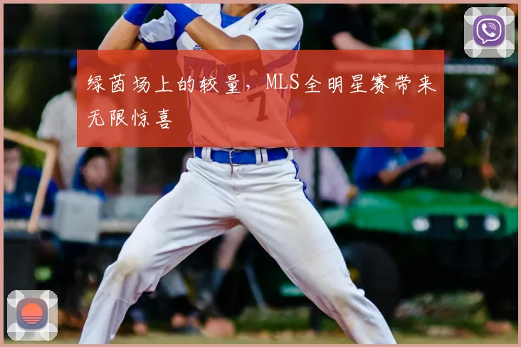 绿茵场上的较量,MLS全明星赛带来无限惊喜