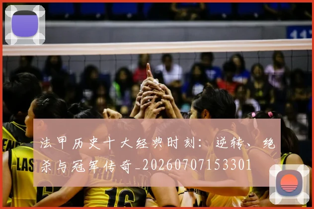 法甲历史十大经典时刻:逆转、绝杀与冠军传奇_20260707153301