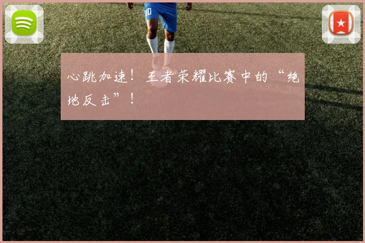 心跳加速！王者荣耀比赛中的“绝地反击”！
