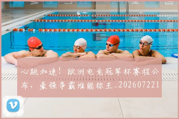 心跳加速！欧洲电竞冠军杯赛程公布，豪强争霸谁能称王_20260722163812
