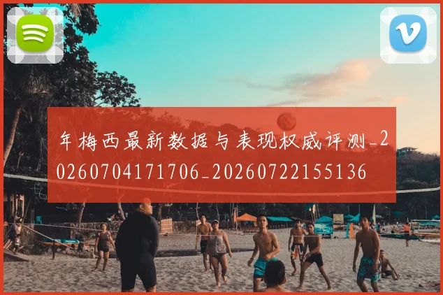 年梅西最新数据与表现权威评测_20260704171706_20260722155136
