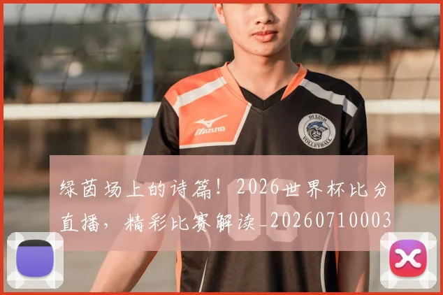 绿茵场上的诗篇！2026世界杯比分直播，精彩比赛解读_20260710003734_20260803143405