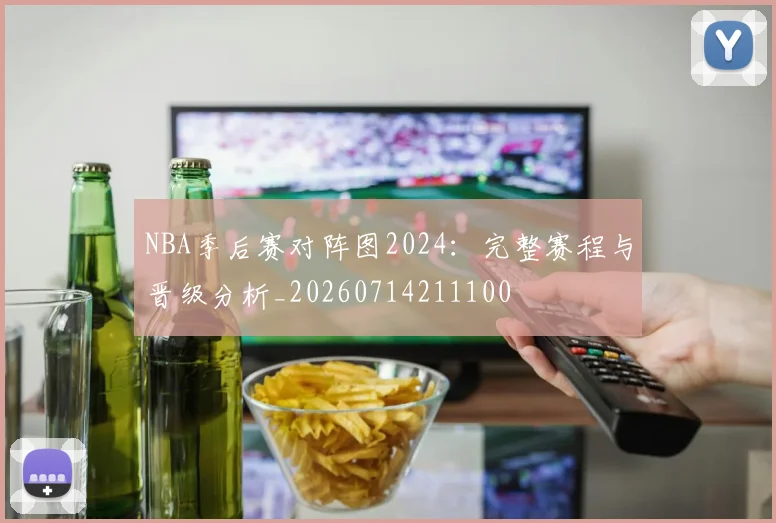 NBA季后赛对阵图2024:完整赛程与晋级分析_20260714211100