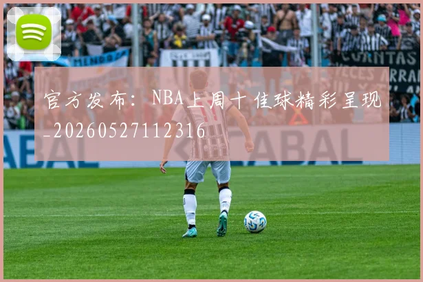 官方发布:NBA上周十佳球精彩呈现_20260527112316
