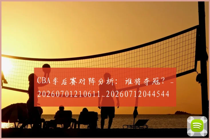 CBA季后赛对阵分析:谁将夺冠?_20260701210611_20260712044544