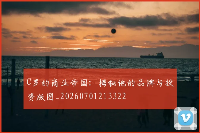 C罗的商业帝国:揭秘他的品牌与投资版图_20260701213322