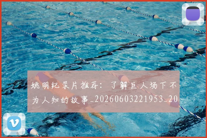 姚明纪录片推荐：了解巨人场下不为人知的故事_20260603221953_20260720192216