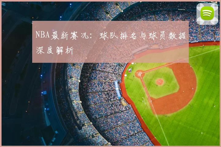 NBA最新赛况:球队排名与球员数据深度解析