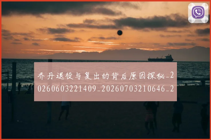 乔丹退役与复出的背后原因探秘_20260603221409_20260703210646_20260716192714